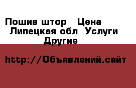 Пошив штор › Цена ­ 100 - Липецкая обл. Услуги » Другие   